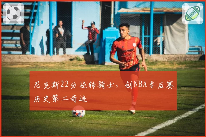 尼克斯22分逆转骑士,创NBA季后赛历史第二奇迹