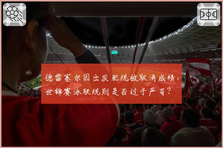 德雷塞尔因出发犯规被取消成绩，世锦赛泳联规则是否过于严苛？