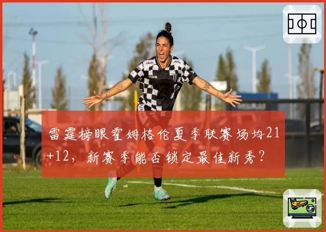 雷霆榜眼霍姆格伦夏季联赛场均21+12，新赛季能否锁定最佳新秀？