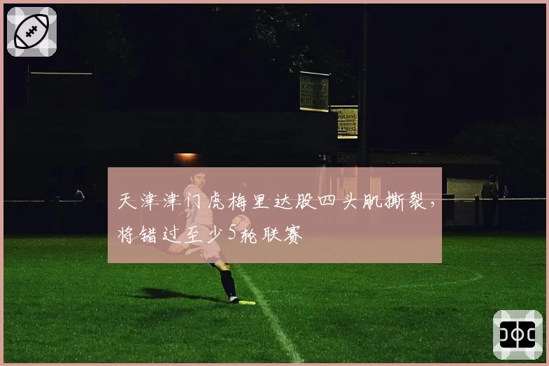 天津津门虎梅里达股四头肌撕裂，将错过至少5轮联赛
