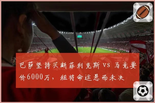 巴萨坚持买断菲利克斯 vs 马竞要价6000万，租将命运悬而未决