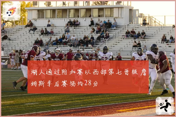 湖人通过附加赛以西部第七晋级 詹姆斯季后赛场均28分