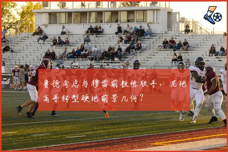 鲁德考虑与穆雷前教练联手,泥地高手转型硬地前景几何?