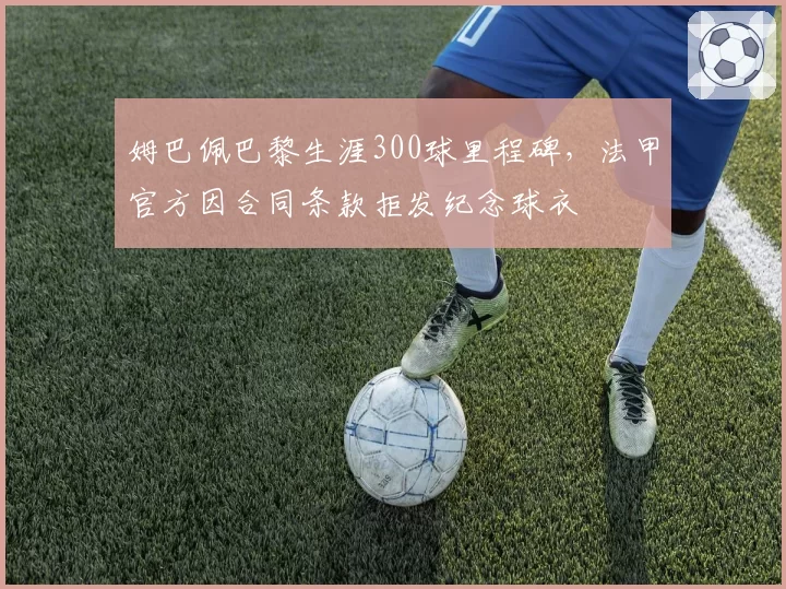 姆巴佩巴黎生涯300球里程碑，法甲官方因合同条款拒发纪念球衣