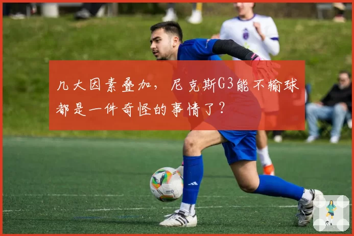 几大因素叠加,尼克斯G3能不输球都是一件奇怪的事情了?