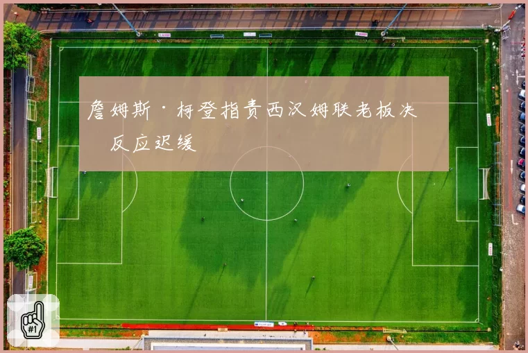 詹姆斯·柯登指责西汉姆联老板决策反应迟缓