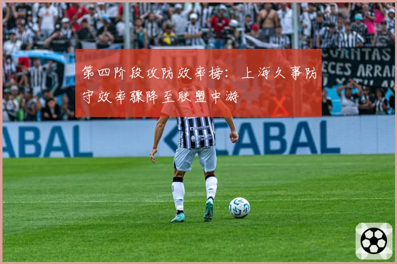第四阶段攻防效率榜：上海久事防守效率骤降至联盟中游