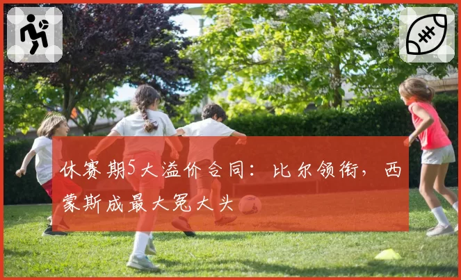 休赛期5大溢价合同：比尔领衔，西蒙斯成最大冤大头