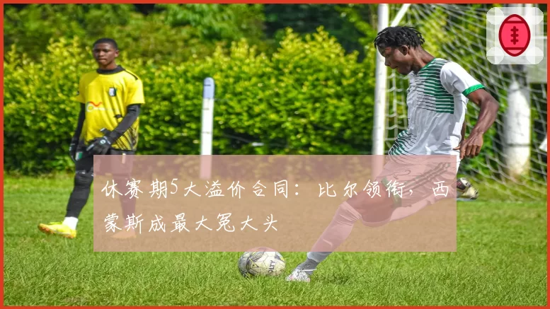 休赛期5大溢价合同：比尔领衔，西蒙斯成最大冤大头