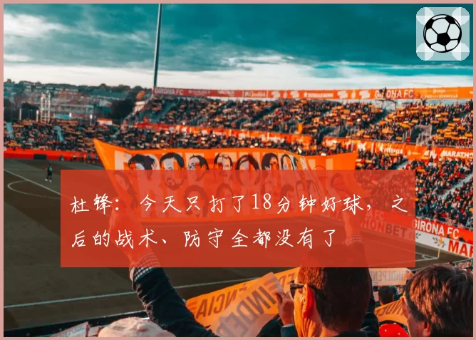 杜锋：今天只打了18分钟好球，之后的战术、防守全都没有了