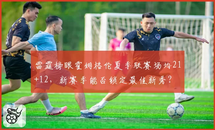 雷霆榜眼霍姆格伦夏季联赛场均21+12，新赛季能否锁定最佳新秀？