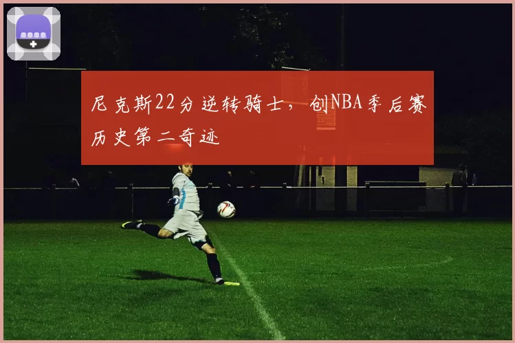 尼克斯22分逆转骑士,创NBA季后赛历史第二奇迹