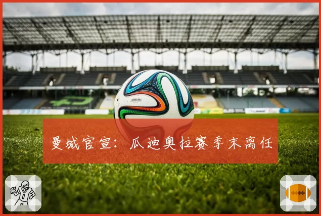 曼城官宣：瓜迪奥拉赛季末离任