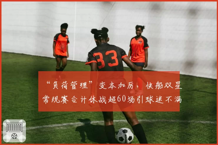“负荷管理”变本加厉，快船双星常规赛合计休战超60场引球迷不满