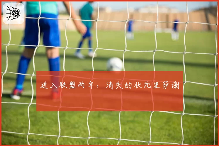 进入联盟两年，消失的状元里萨谢