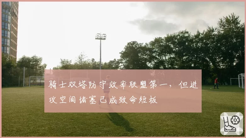骑士双塔防守效率联盟第一，但进攻空间堵塞已成致命短板